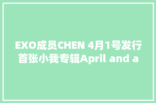 EXO成员CHEN 4月1号发行首张小我专辑April and a flower