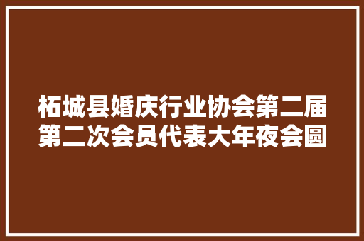 柘城县婚庆行业协会第二届第二次会员代表大年夜会圆满终结