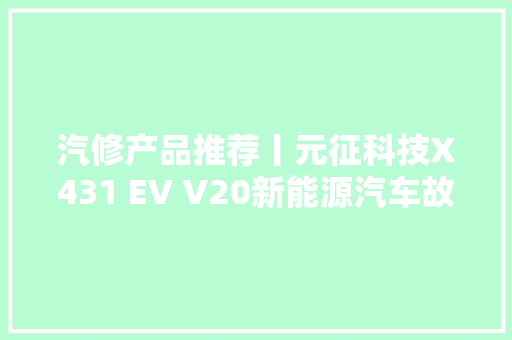 汽修产品推荐丨元征科技X431 EV V20新能源汽车故障诊断设备