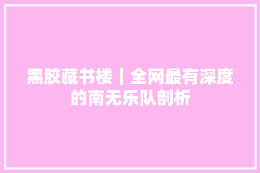黑胶藏书楼｜全网最有深度的南无乐队剖析