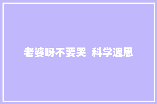 老婆呀不要哭  科学遐思 休闲娱乐