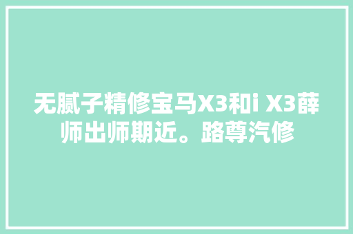 无腻子精修宝马X3和i X3薛师出师期近。路尊汽修