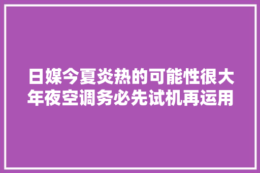 日媒今夏炎热的可能性很大年夜空调务必先试机再运用