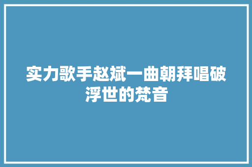 实力歌手赵斌一曲朝拜唱破浮世的梵音
