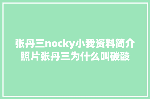 张丹三nocky小我资料简介照片张丹三为什么叫碳酸