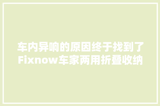 车内异响的原因终于找到了Fixnow车家两用折叠收纳箱 运用体验