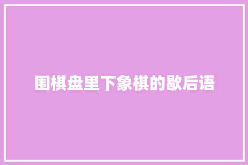 围棋盘里下象棋的歇后语
