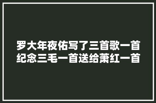 罗大年夜佑写了三首歌一首纪念三毛一首送给萧红一首献给张爱玲
