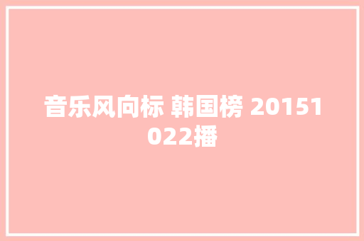 音乐风向标 韩国榜 20151022播
