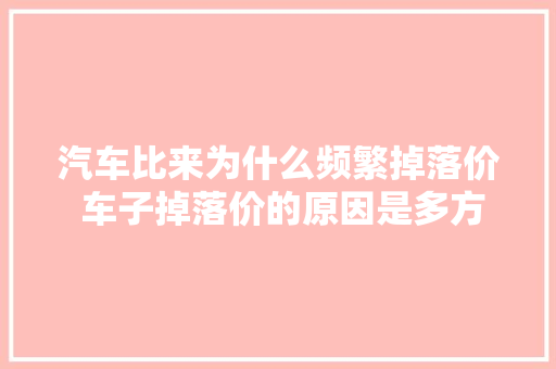 汽车比来为什么频繁掉落价 车子掉落价的原因是多方面的