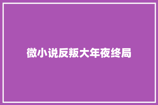 微小说反叛大年夜终局