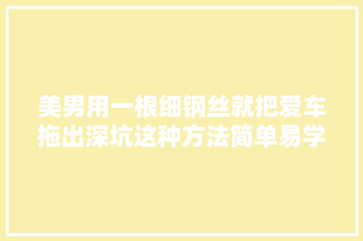 美男用一根细钢丝就把爱车拖出深坑这种方法简单易学