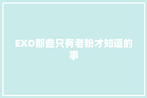 EXO那些只有老粉才知道的事