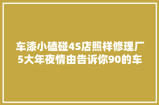 车漆小磕碰4S店照样修理厂5大年夜情由告诉你90的车主的选择