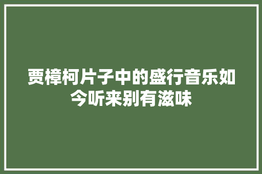 贾樟柯片子中的盛行音乐如今听来别有滋味
