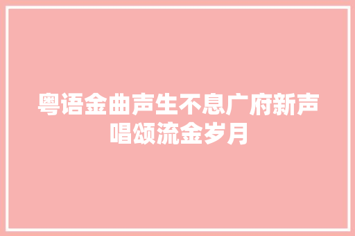 粤语金曲声生不息广府新声唱颂流金岁月