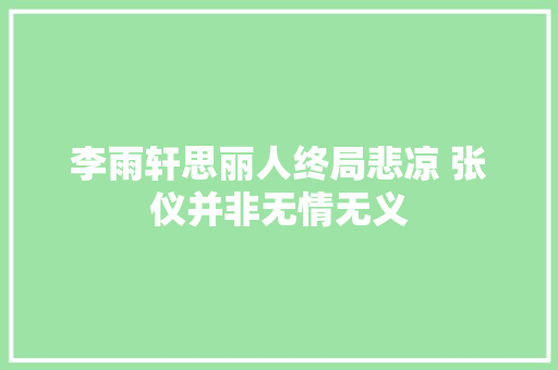 李雨轩思丽人终局悲凉 张仪并非无情无义