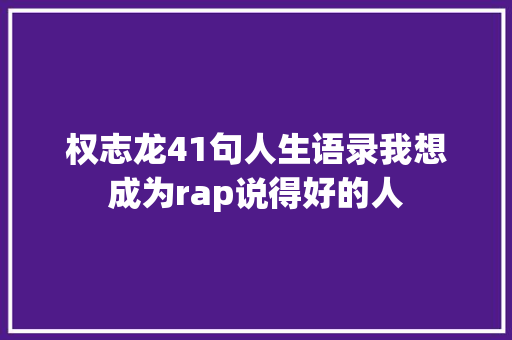 权志龙41句人生语录我想成为rap说得好的人