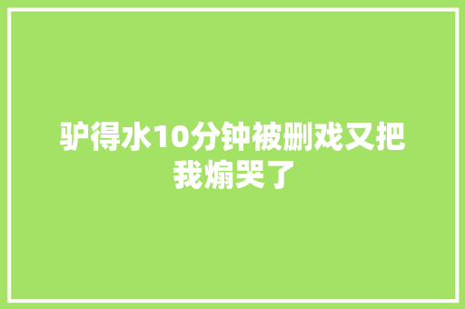 驴得水10分钟被删戏又把我煽哭了