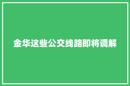 金华这些公交线路即将调解