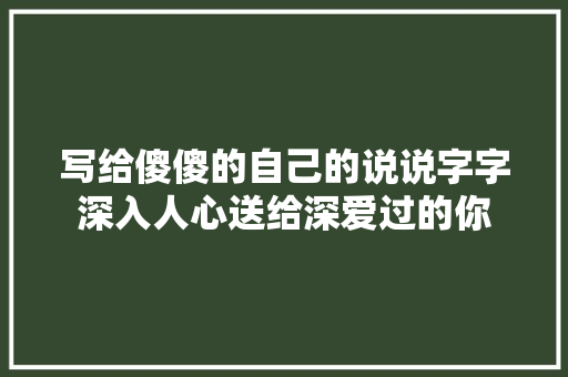 写给傻傻的自己的说说字字深入人心送给深爱过的你