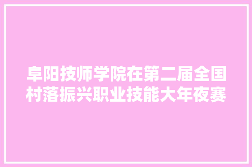 阜阳技师学院在第二届全国村落振兴职业技能大年夜赛中荣获1银1铜