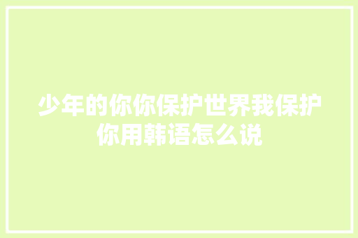 少年的你你保护世界我保护你用韩语怎么说
