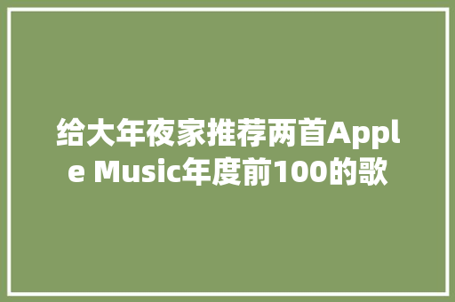 给大年夜家推荐两首Apple Music年度前100的歌