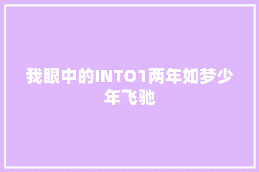 我眼中的INTO1两年如梦少年飞驰