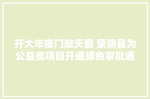 开大年夜门敞天窗 蒙阴县为公益类项目开通绿色审批通道