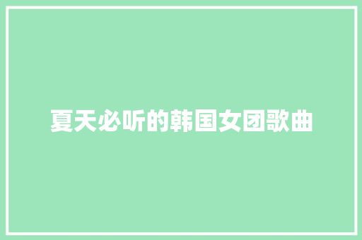 夏天必听的韩国女团歌曲