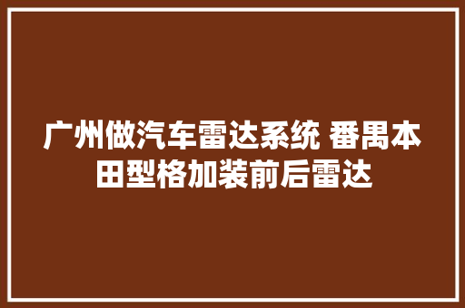广州做汽车雷达系统 番禺本田型格加装前后雷达