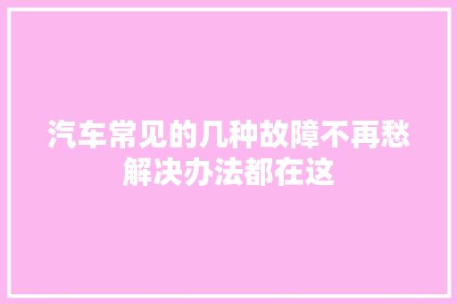 汽车常见的几种故障不再愁解决办法都在这