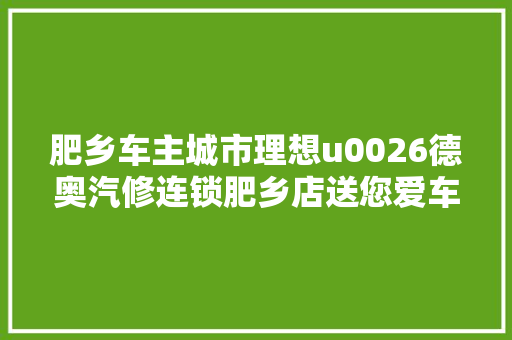 肥乡车主城市理想u0026德奥汽修连锁肥乡店送您爱车大年夜礼包啦