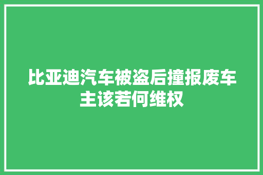 比亚迪汽车被盗后撞报废车主该若何维权