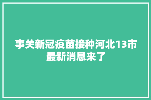 事关新冠疫苗接种河北13市最新消息来了
