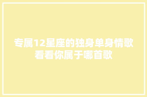专属12星座的独身单身情歌看看你属于哪首歌