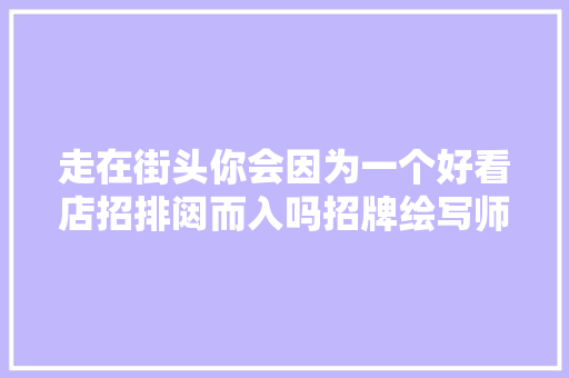 走在街头你会因为一个好看店招排闼而入吗招牌绘写师揭秘城市神色