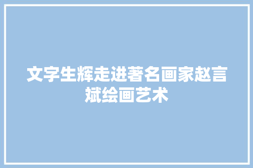 文字生辉走进著名画家赵言斌绘画艺术