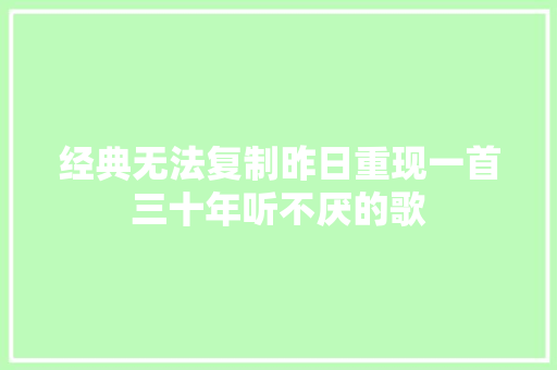 经典无法复制昨日重现一首三十年听不厌的歌
