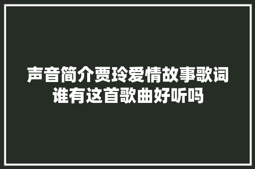 声音简介贾玲爱情故事歌词谁有这首歌曲好听吗