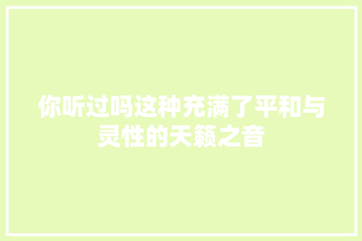 你听过吗这种充满了平和与灵性的天籁之音