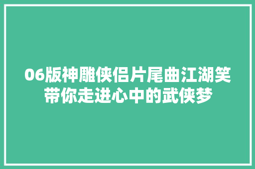 06版神雕侠侣片尾曲江湖笑带你走进心中的武侠梦