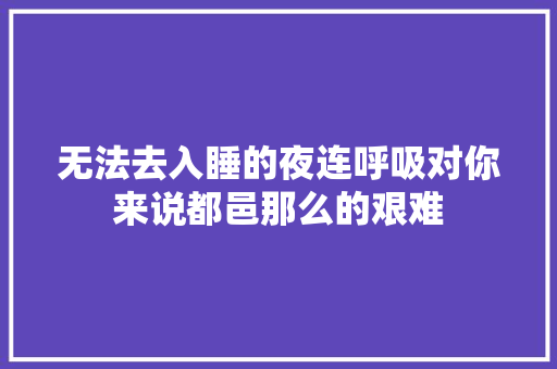 无法去入睡的夜连呼吸对你来说都邑那么的艰难