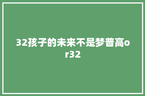 32孩子的未来不是梦普高or32