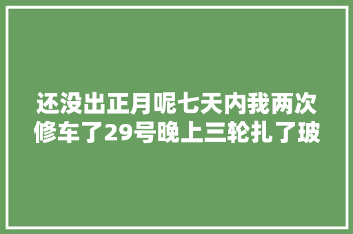 还没出正月呢七天内我两次修车了29号晚上三轮扎了玻璃 汽车知识