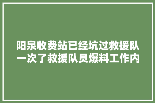 阳泉收费站已经坑过救援队一次了救援队员爆料工作内幕
