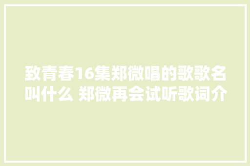 致青春16集郑微唱的歌歌名叫什么 郑微再会试听歌词介绍