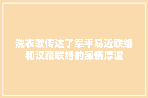 洗衣歌传达了军平易近联络和汉藏联络的深情厚谊