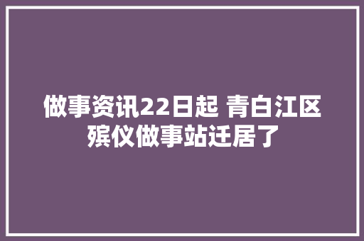 做事资讯22日起 青白江区殡仪做事站迁居了